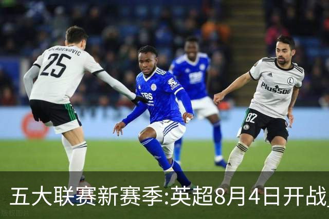 五大联赛新赛季:英超8月4日开战 德甲间歇期66天