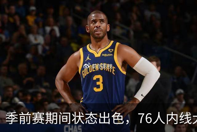 季前赛期间状态出色，76人内线大将的健康状况令人相当振奋？