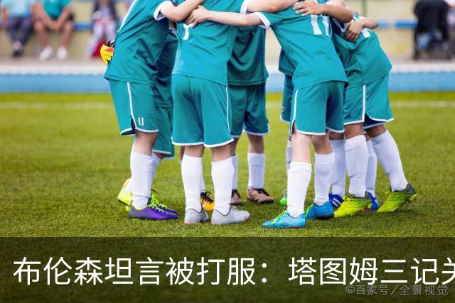 布伦森坦言被打服：塔图姆三记关键球，我们得认