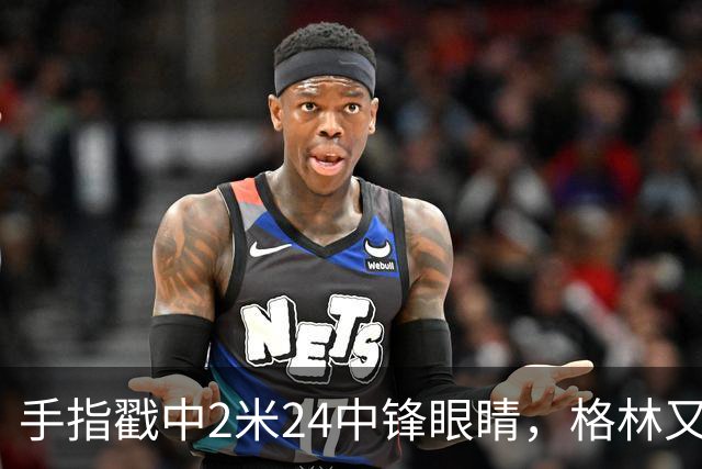 手指戳中2米24中锋眼睛，格林又和埃迪杠上了