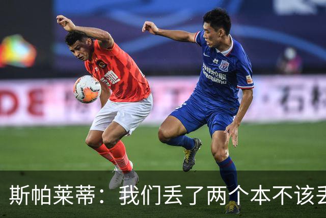 斯帕莱蒂：我们丢了两个本不该丢的球，任何一个都不应该发生