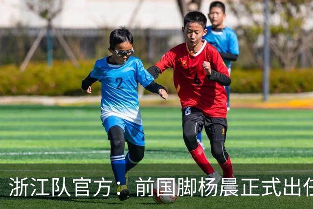 浙江队官方：前国脚杨晨正式出任俱乐部总经理