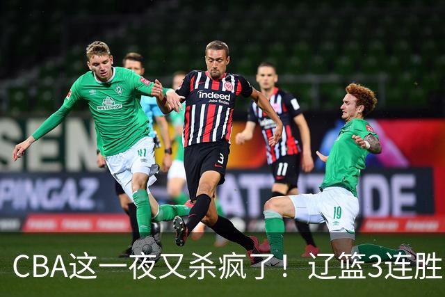 CBA这一夜又杀疯了！辽篮3连胜逼近北京：超级黑马遭爆冷吞首败